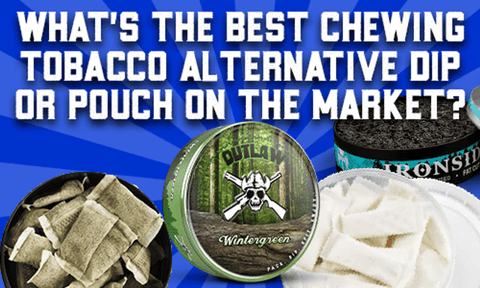 What's The Best Chewing Tobacco Alternative Dip Or Pouch On The Market? 